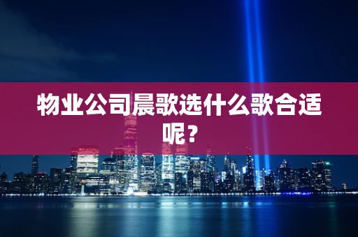 物业公司晨歌选什么歌合适呢？