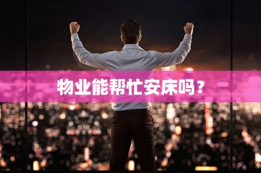 物业能帮忙安床吗？