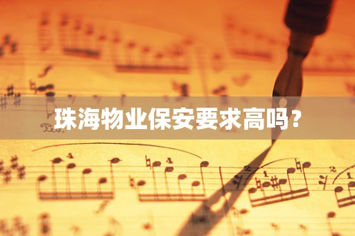 珠海物业保安要求高吗？