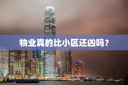 物业真的比小区还凶吗？
