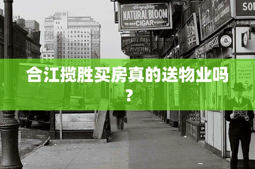 合江揽胜买房真的送物业吗？
