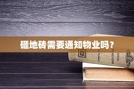 砸地砖需要通知物业吗？