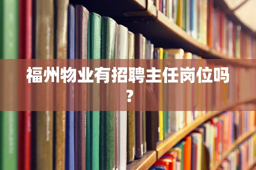 福州物业有招聘主任岗位吗？