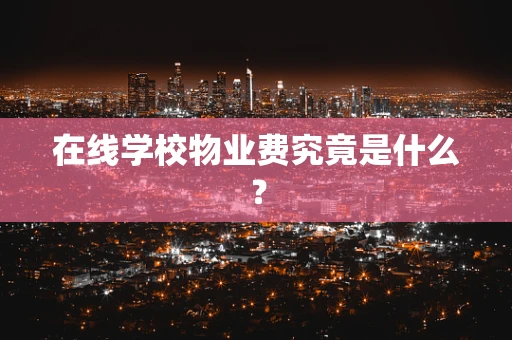 在线学校物业费究竟是什么？