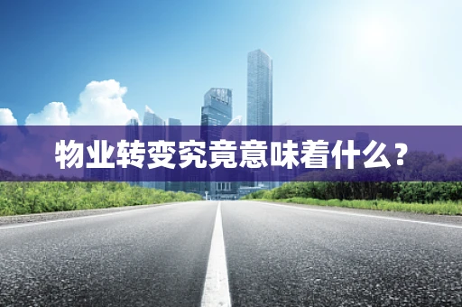 物业转变究竟意味着什么？