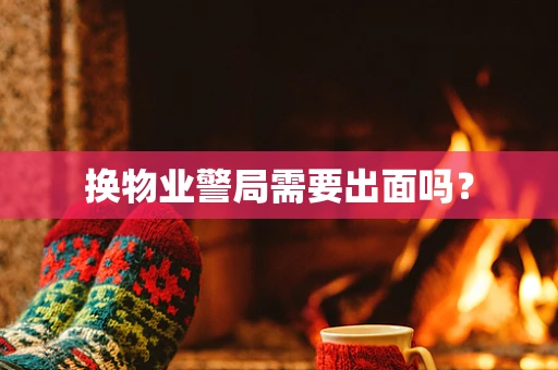 换物业警局需要出面吗？