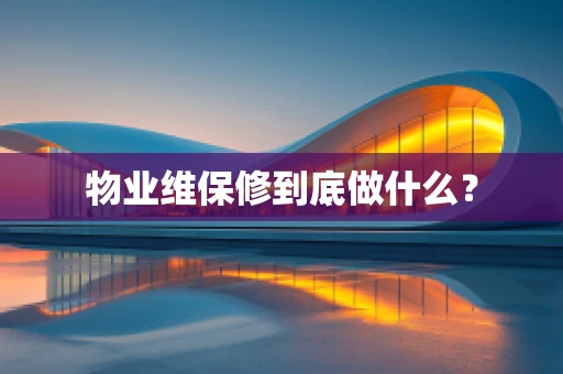 物业维保修到底做什么？