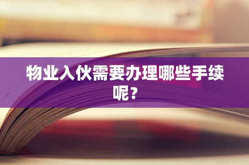 物业入伙需要办理哪些手续呢？