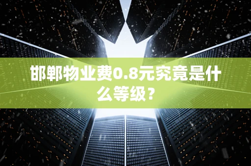 邯郸物业费0.8元究竟是什么等级？