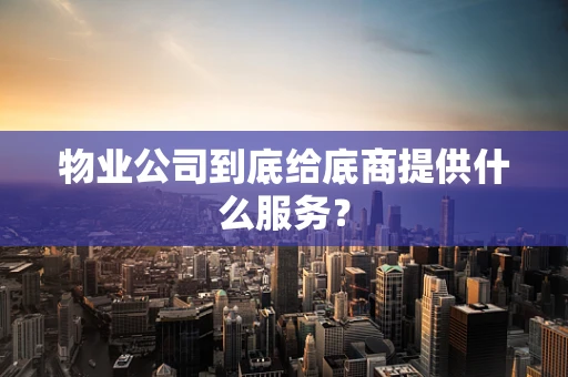 物业公司到底给底商提供什么服务？