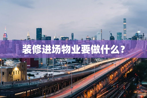 装修进场物业要做什么？
