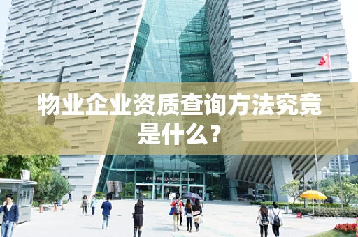物业企业资质查询方法究竟是什么？
