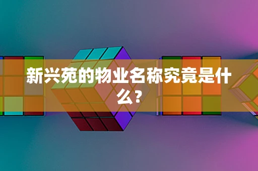 新兴苑的物业名称究竟是什么？