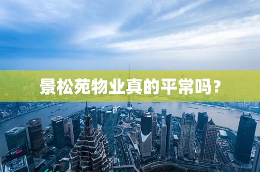 景松苑物业真的平常吗？