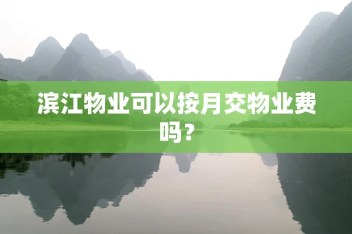 滨江物业可以按月交物业费吗？