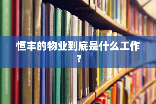 恒丰的物业到底是什么工作？