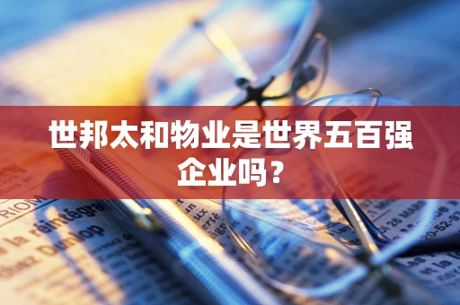 世邦太和物业是世界五百强企业吗？