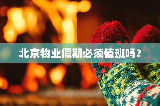 北京物业假期必须值班吗？