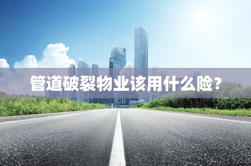 管道破裂物业该用什么险？