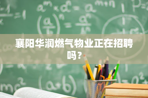 襄阳华润燃气物业正在招聘吗？