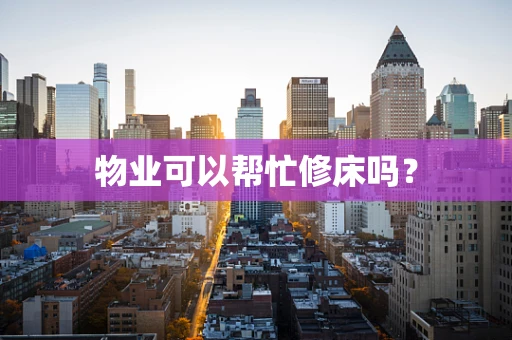 物业可以帮忙修床吗？