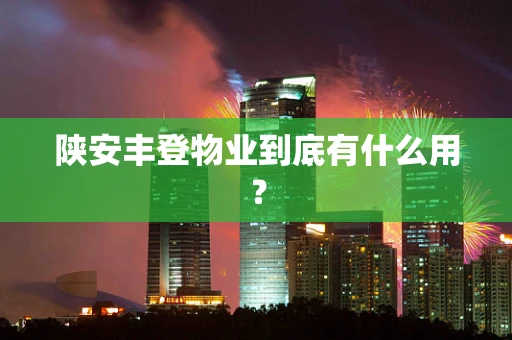 陕安丰登物业到底有什么用？