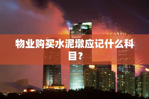 物业购买水泥墩应记什么科目？