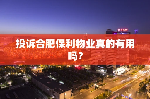 投诉合肥保利物业真的有用吗？