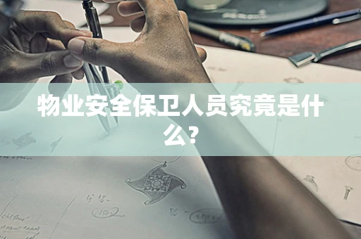 物业安全保卫人员究竟是什么？