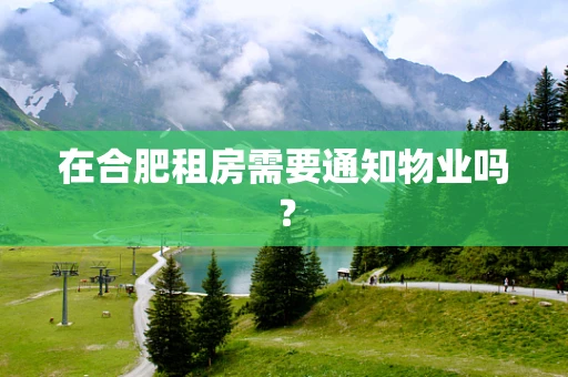 在合肥租房需要通知物业吗？