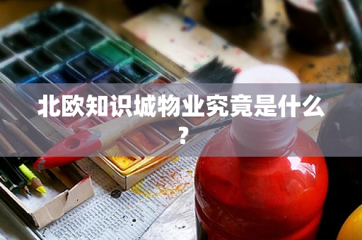 北欧知识城物业究竟是什么？