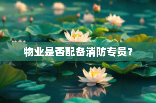 物业是否配备消防专员？