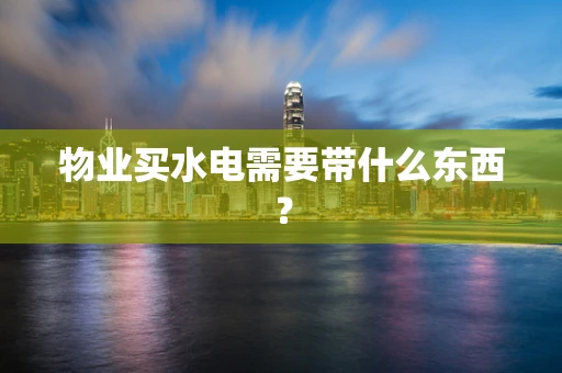 物业买水电需要带什么东西？