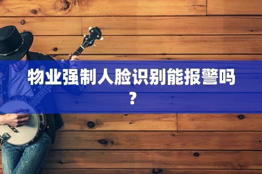 物业强制人脸识别能报警吗？