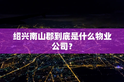 绍兴南山郡到底是什么物业公司？