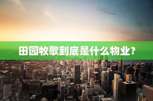 田园牧歌到底是什么物业？
