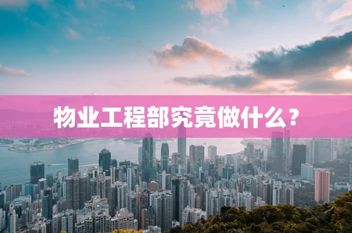 物业工程部究竟做什么？