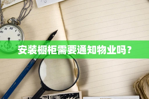 安装橱柜需要通知物业吗？