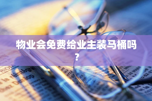 物业会免费给业主装马桶吗？