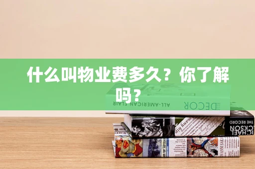 什么叫物业费多久？你了解吗？