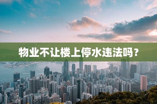 物业不让楼上停水违法吗？