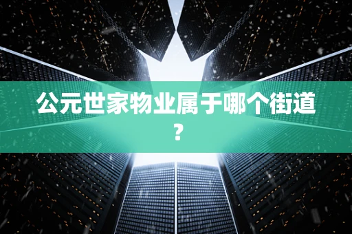 公元世家物业属于哪个街道？
