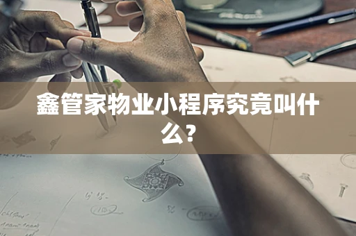鑫管家物业小程序究竟叫什么？