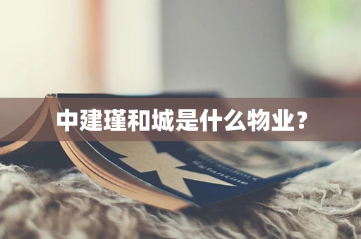 中建瑾和城是什么物业？