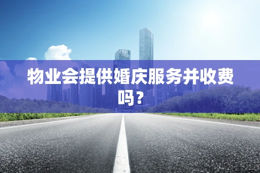 物业会提供婚庆服务并收费吗？