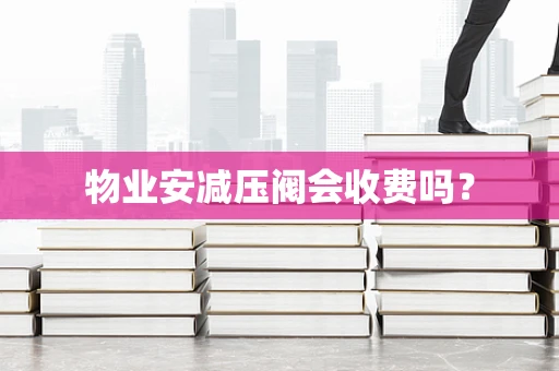 物业安减压阀会收费吗？