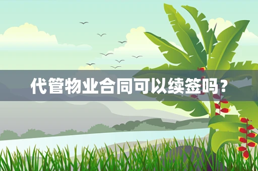 代管物业合同可以续签吗？