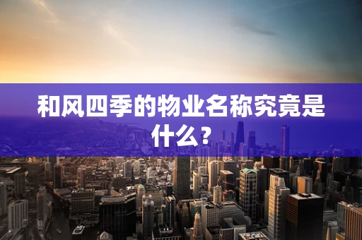 和风四季的物业名称究竟是什么？