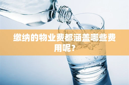 缴纳的物业费都涵盖哪些费用呢？