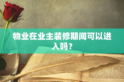物业在业主装修期间可以进入吗？